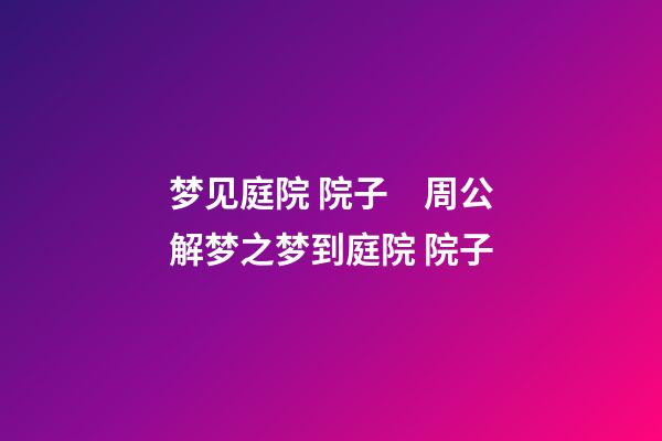 梦见庭院 院子　周公解梦之梦到庭院 院子